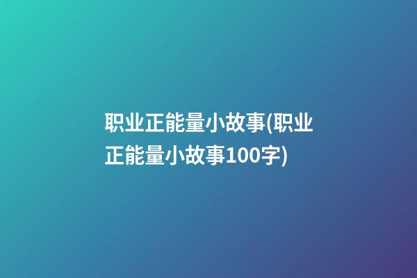 职业正能量小故事(职业正能量小故事100字)