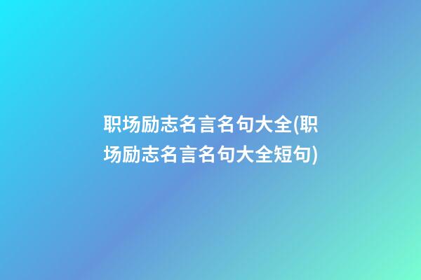 职场励志名言名句大全(职场励志名言名句大全短句)