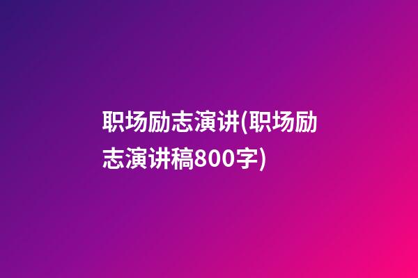 职场励志演讲(职场励志演讲稿800字)