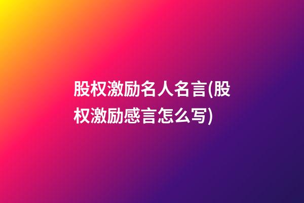 股权激励名人名言(股权激励感言怎么写)