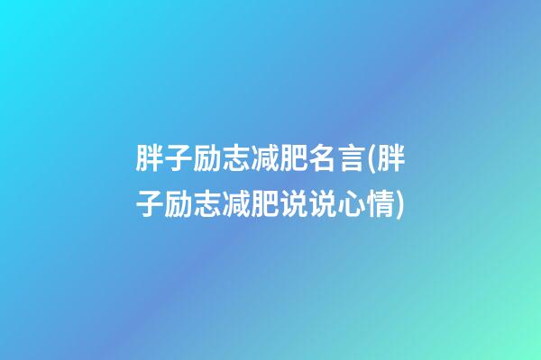 胖子励志减肥名言(胖子励志减肥说说心情)