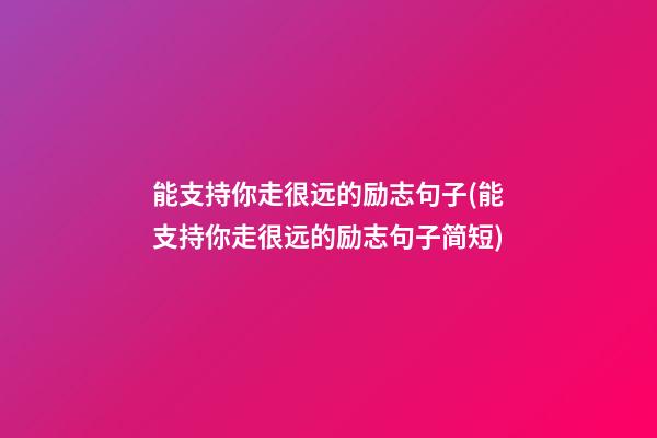 能支持你走很远的励志句子(能支持你走很远的励志句子简短)