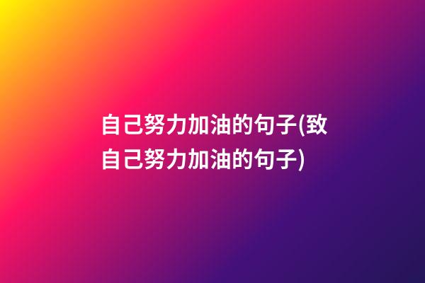 自己努力加油的句子(致自己努力加油的句子)