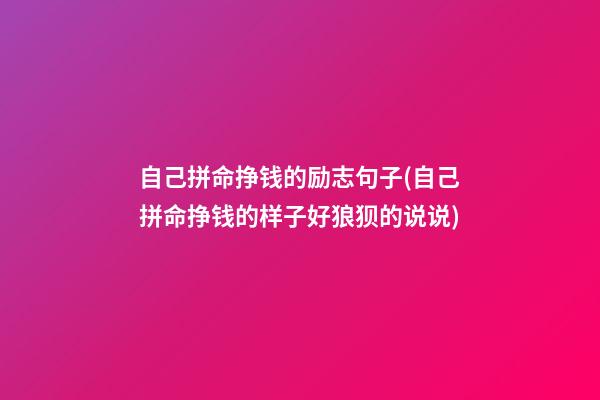 自己拼命挣钱的励志句子(自己拼命挣钱的样子好狼狈的说说)