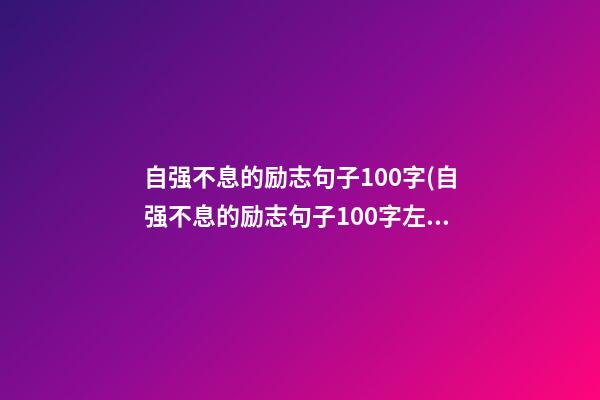 自强不息的励志句子100字(自强不息的励志句子100字左右)