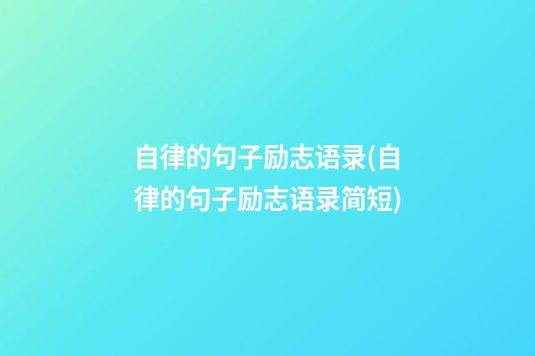 自律的句子励志语录(自律的句子励志语录简短)