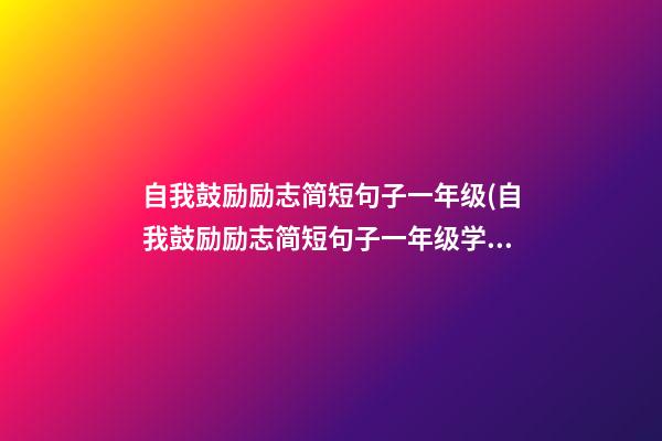 自我鼓励励志简短句子一年级(自我鼓励励志简短句子一年级学生)