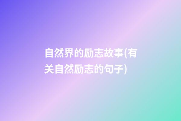 自然界的励志故事(有关自然励志的句子)