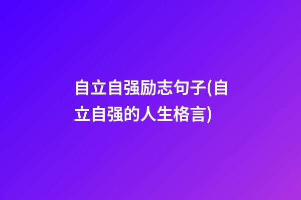 自立自强励志句子(自立自强的人生格言)