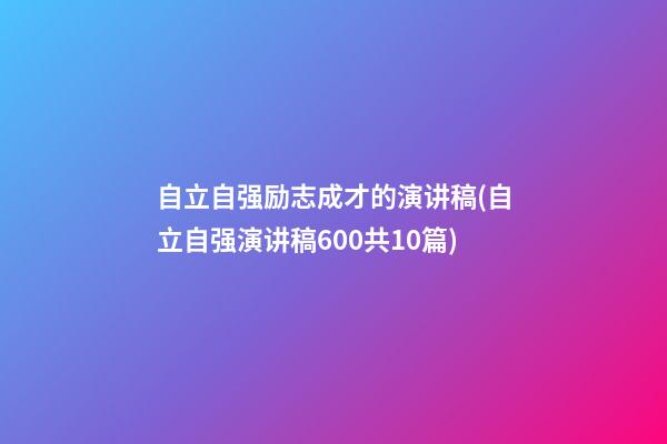 自立自强励志成才的演讲稿(自立自强演讲稿600共10篇)