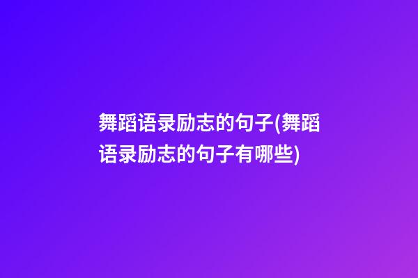 舞蹈语录励志的句子(舞蹈语录励志的句子有哪些)