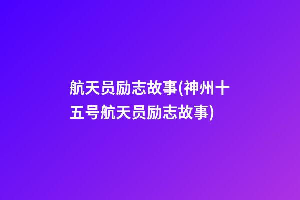 航天员励志故事(神州十五号航天员励志故事)