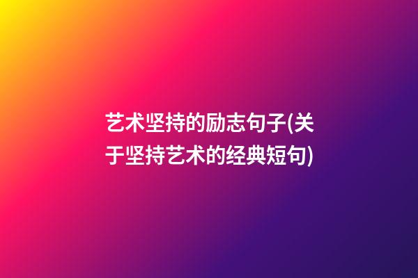 艺术坚持的励志句子(关于坚持艺术的经典短句)