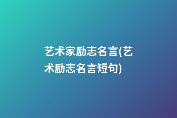 艺术家励志名言(艺术励志名言短句)