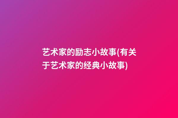 艺术家的励志小故事(有关于艺术家的经典小故事)