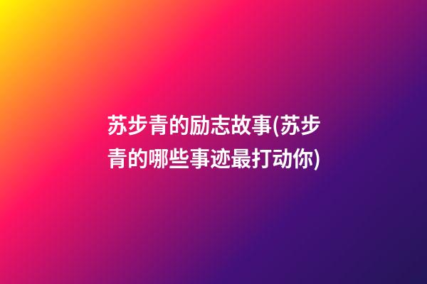 苏步青的励志故事(苏步青的哪些事迹最打动你)