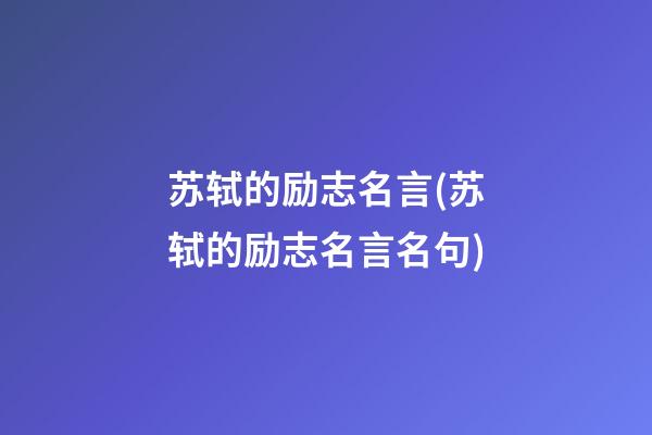 苏轼的励志名言(苏轼的励志名言名句)