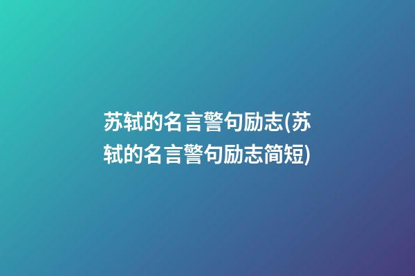 苏轼的名言警句励志(苏轼的名言警句励志简短)