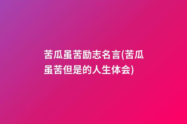 苦瓜虽苦励志名言(苦瓜虽苦但是的人生体会)