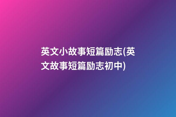 英文小故事短篇励志(英文故事短篇励志初中)