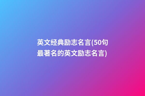 英文经典励志名言(50句最著名的英文励志名言)