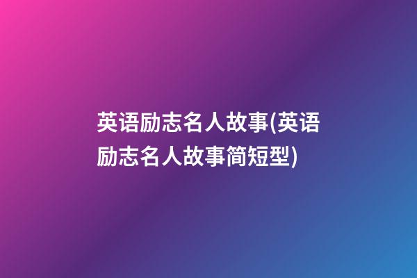 英语励志名人故事(英语励志名人故事简短型)