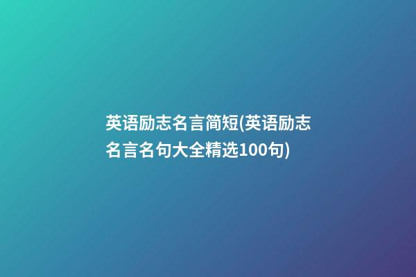 英语励志名言简短(英语励志名言名句大全精选100句)