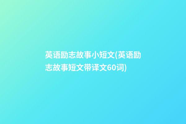 英语励志故事小短文(英语励志故事短文带译文60词)