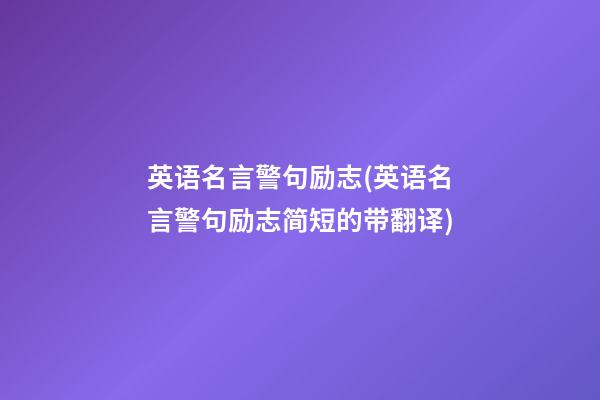 英语名言警句励志(英语名言警句励志简短的带翻译)