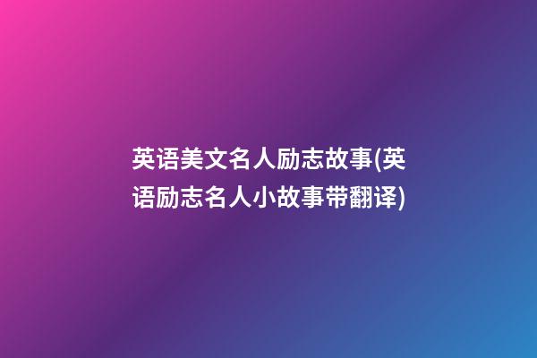 英语美文名人励志故事(英语励志名人小故事带翻译)