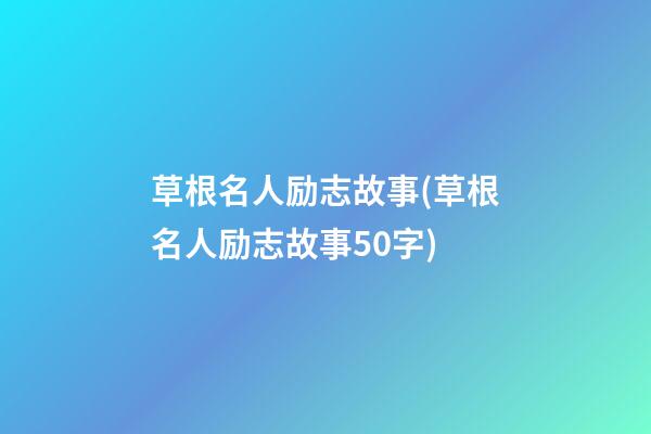 草根名人励志故事(草根名人励志故事50字)