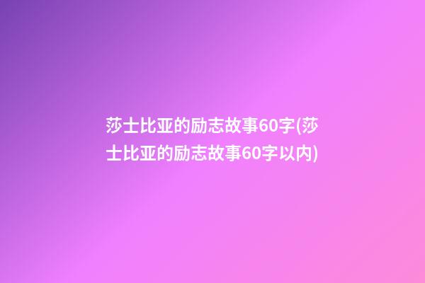 莎士比亚的励志故事60字(莎士比亚的励志故事60字以内)