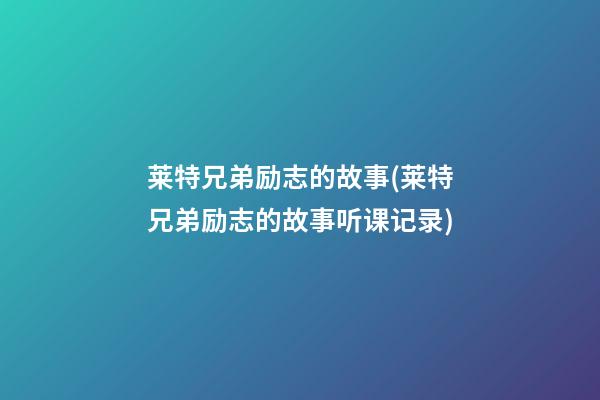 莱特兄弟励志的故事(莱特兄弟励志的故事听课记录)