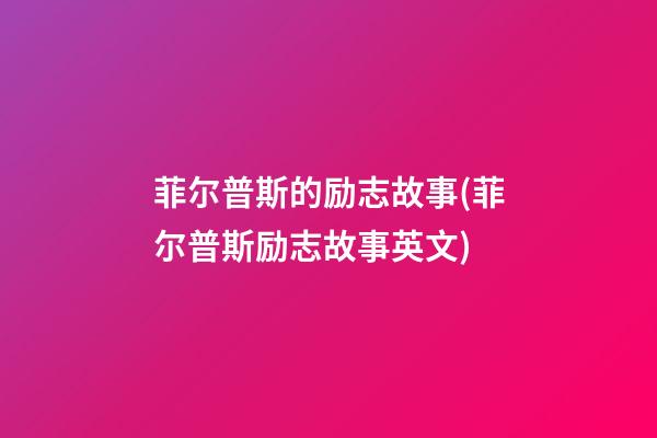 菲尔普斯的励志故事(菲尔普斯励志故事英文)