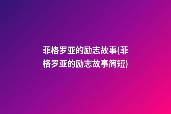 菲格罗亚的励志故事(菲格罗亚的励志故事简短)