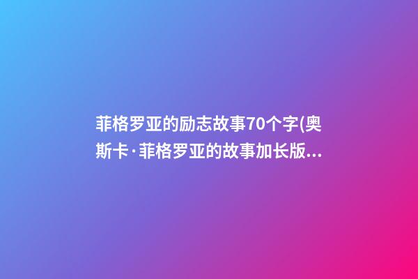 菲格罗亚的励志故事70个字(奥斯卡·菲格罗亚的故事加长版中文字幕)