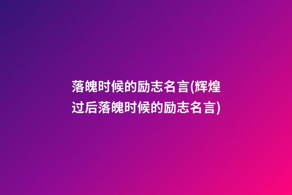 落魄时候的励志名言(辉煌过后落魄时候的励志名言)