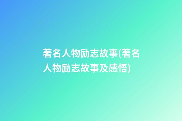 著名人物励志故事(著名人物励志故事及感悟)