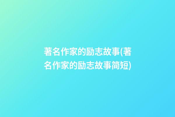 著名作家的励志故事(著名作家的励志故事简短)