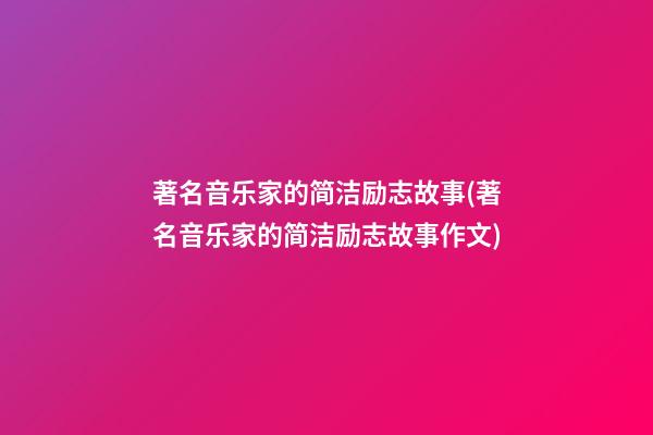 著名音乐家的简洁励志故事(著名音乐家的简洁励志故事作文)