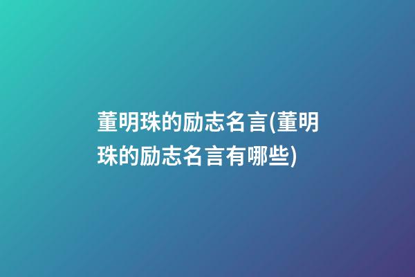 董明珠的励志名言(董明珠的励志名言有哪些)