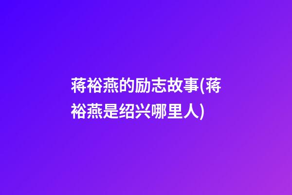 蒋裕燕的励志故事(蒋裕燕是绍兴哪里人)