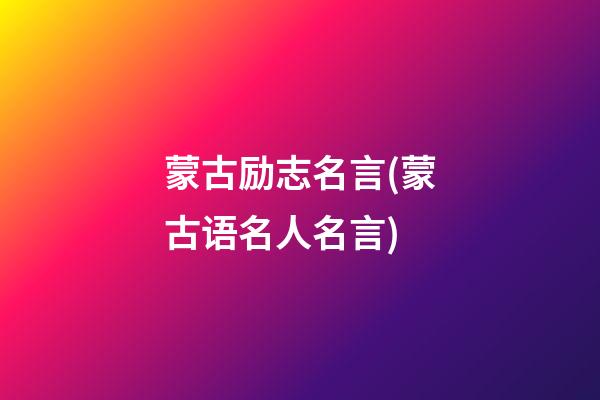 蒙古励志名言(蒙古语名人名言)