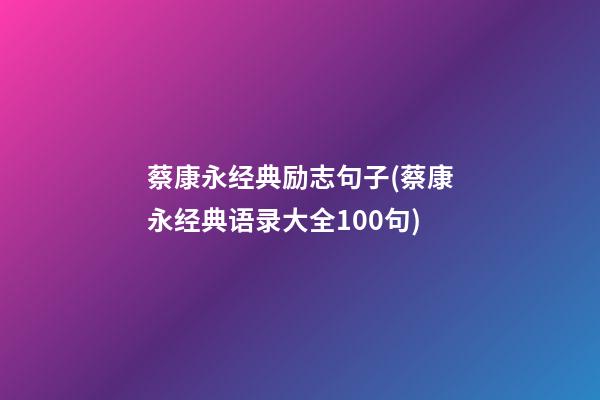 蔡康永经典励志句子(蔡康永经典语录大全100句)