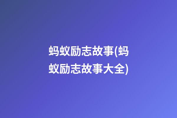 蚂蚁励志故事(蚂蚁励志故事大全)