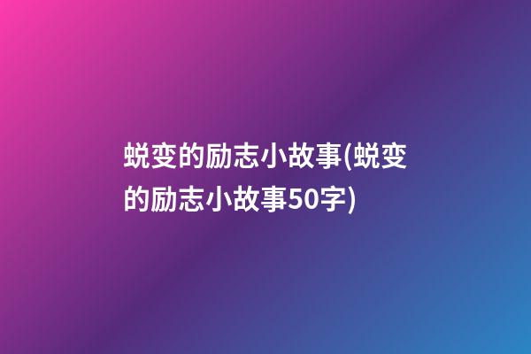 蜕变的励志小故事(蜕变的励志小故事50字)