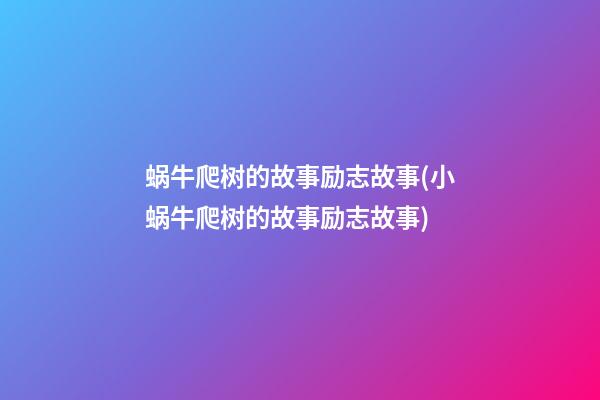 蜗牛爬树的故事励志故事(小蜗牛爬树的故事励志故事)