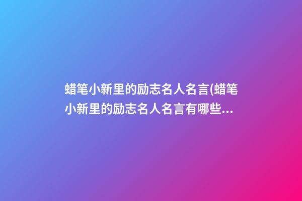 蜡笔小新里的励志名人名言(蜡笔小新里的励志名人名言有哪些)