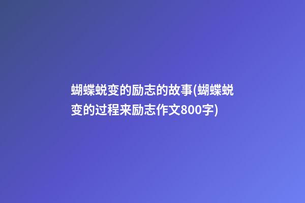 蝴蝶蜕变的励志的故事(蝴蝶蜕变的过程来励志作文800字)