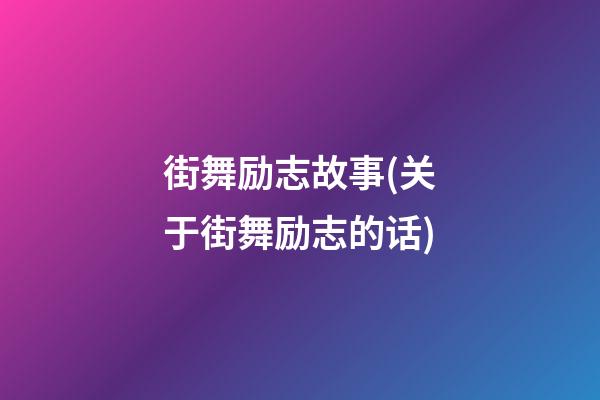 街舞励志故事(关于街舞励志的话)